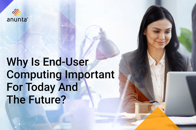 Why is End-User Computing Important for today and the Future?