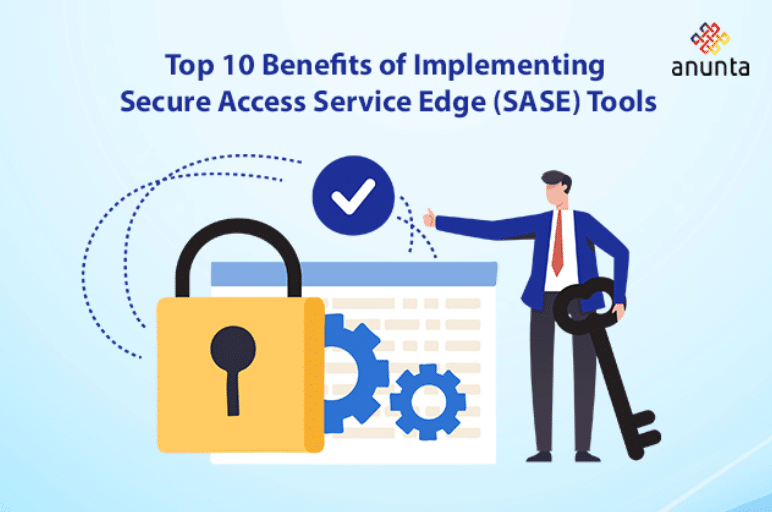 Top 10 Benefits of Implementing Secure Access Service Edge (SASE) Tools
