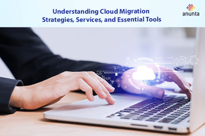 Understanding Cloud Migration Strategies, Services, and Essential Tools