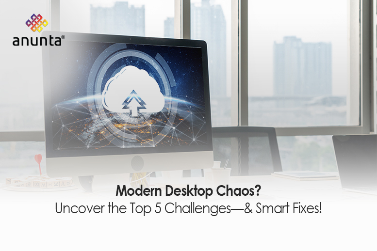 Top 5 Challenges in Modern Desktop Management—and How to Solve Them