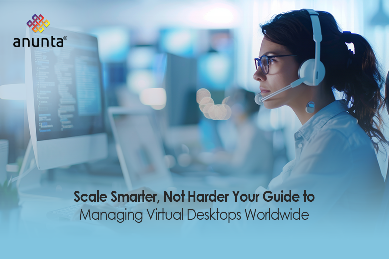 How to Manage and Scale Virtual Desktops Globally: A Guide to Desktop Virtualization