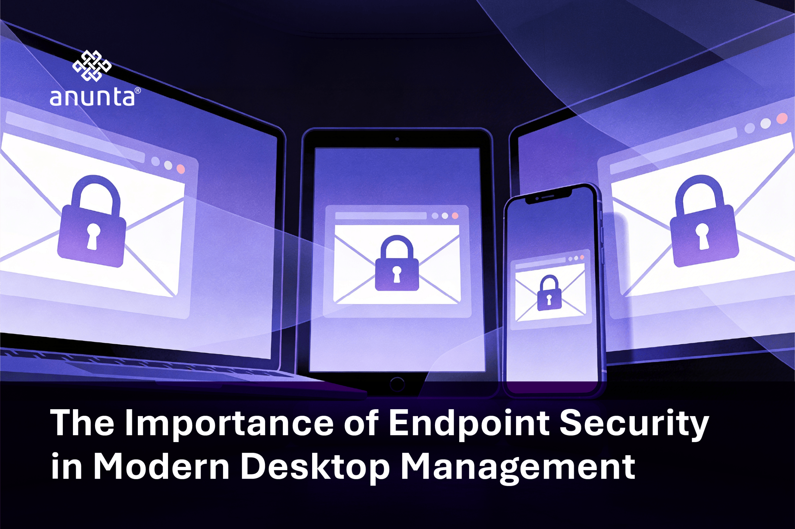 The Importance of Endpoint Security in Modern Desktop Management
